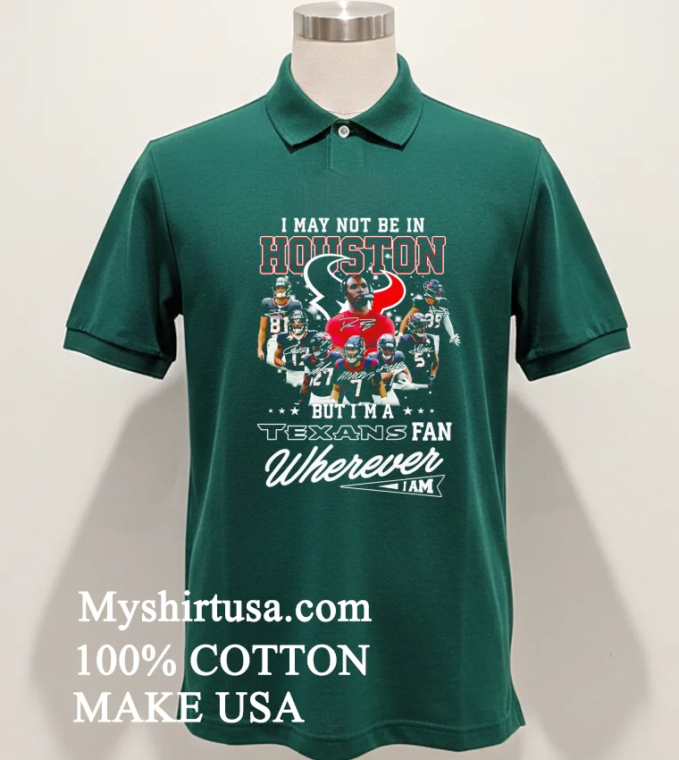 I May Not Be In Houston But Im A Texans Fan Wherever I Am Shirt Green Shirt