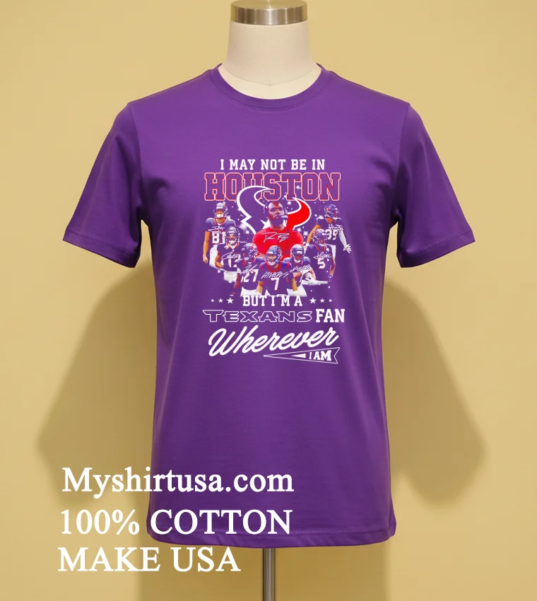 I May Not Be In Houston But Im A Texans Fan Wherever I Am Shirt Purple Shirt