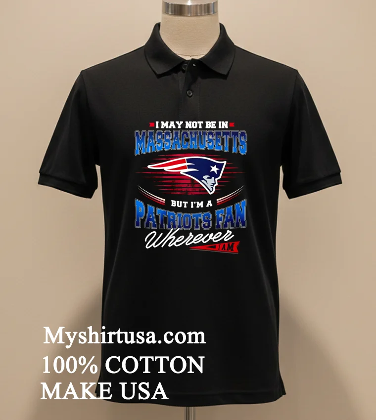 I May Not Be In Massachusetts But I M A Patriots Fan Wherever I Am Shirt - balck-shirt I May Not Be In Massachusetts But Im A Patriots Fan Wherever I Am Shirt Balck Shirt 2
