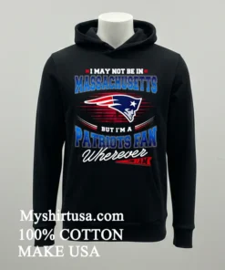 I May Not Be In Massachusetts But I M A Patriots Fan Wherever I Am Shirt