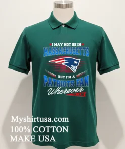 I May Not Be In Massachusetts But I M A Patriots Fan Wherever I Am Shirt