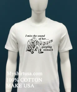 I Miss The Sound Of Her Gurgling Stomach Shirt