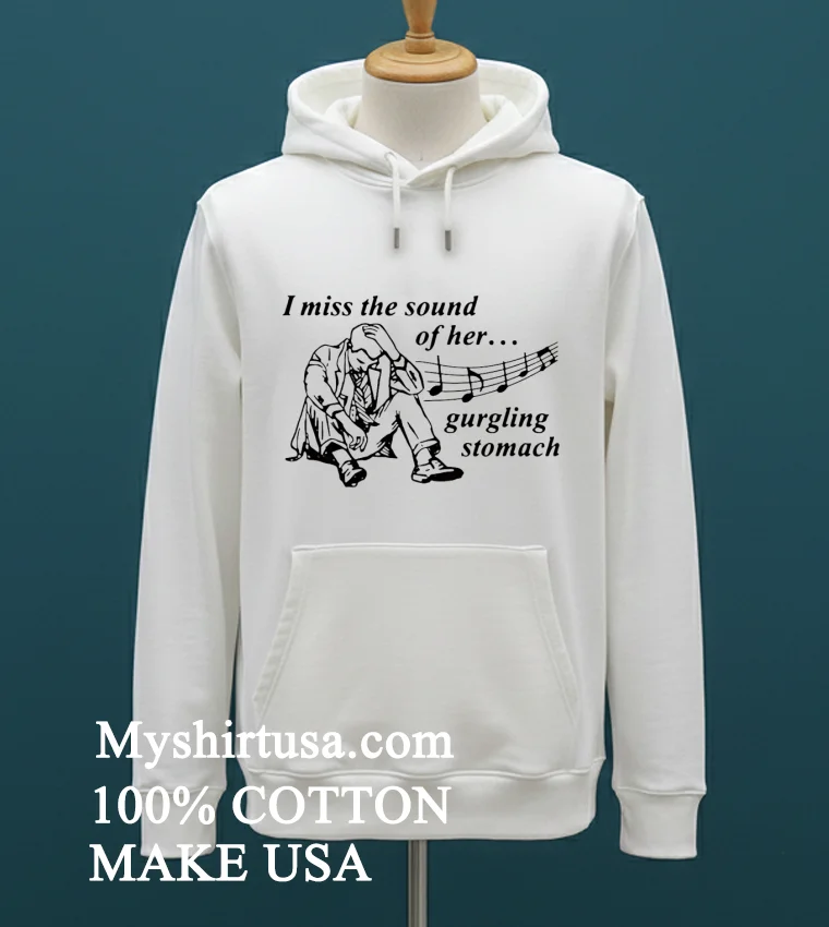 I Miss The Sound Of Her Gurgling Stomach Shirt White T Shirt