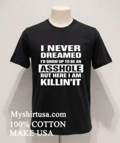 I Never Dreamed I D Grow Up To Be An Asshole But Here I Am Killin It Shirt