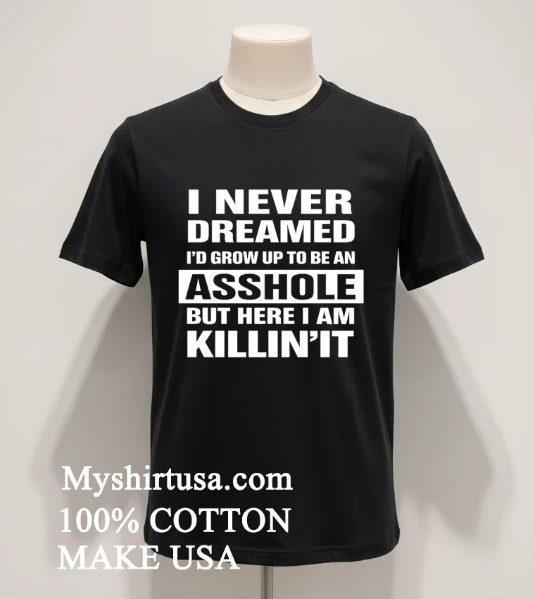 I Never Dreamed Id Grow Up To Be An Asshole But Here I Am Killinit Shirt Balck Shirt 1