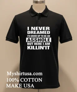 I Never Dreamed I D Grow Up To Be An Asshole But Here I Am Killin It Shirt