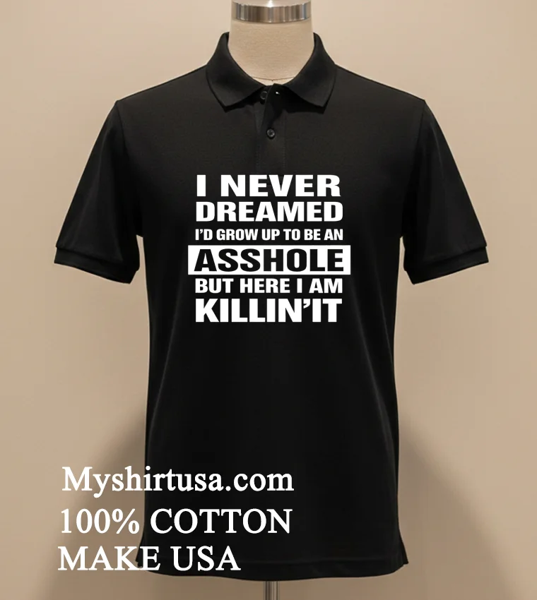 I Never Dreamed I D Grow Up To Be An Asshole But Here I Am Killin It Shirt - balck-shirt I Never Dreamed Id Grow Up To Be An Asshole But Here I Am Killinit Shirt Balck Shirt 2