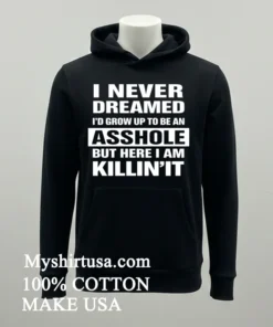 I Never Dreamed I D Grow Up To Be An Asshole But Here I Am Killin It Shirt