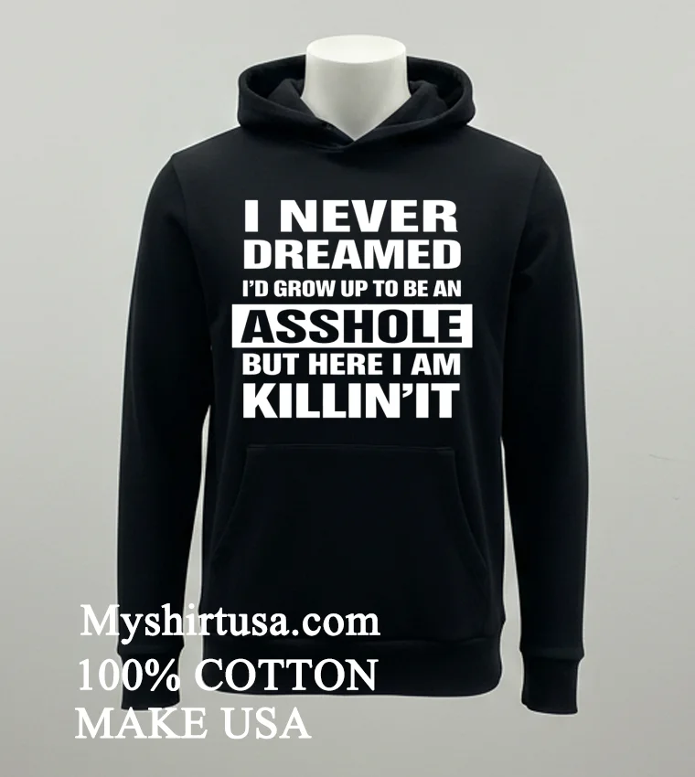 I Never Dreamed Id Grow Up To Be An Asshole But Here I Am Killinit Shirt Balck Shirt