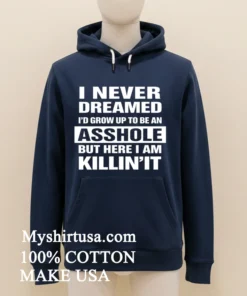 I Never Dreamed I D Grow Up To Be An Asshole But Here I Am Killin It Shirt