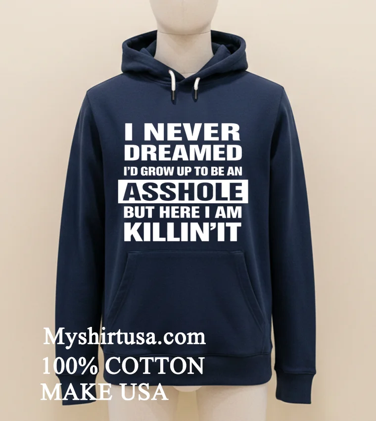 I Never Dreamed Id Grow Up To Be An Asshole But Here I Am Killinit Shirt Navy Shirt 1
