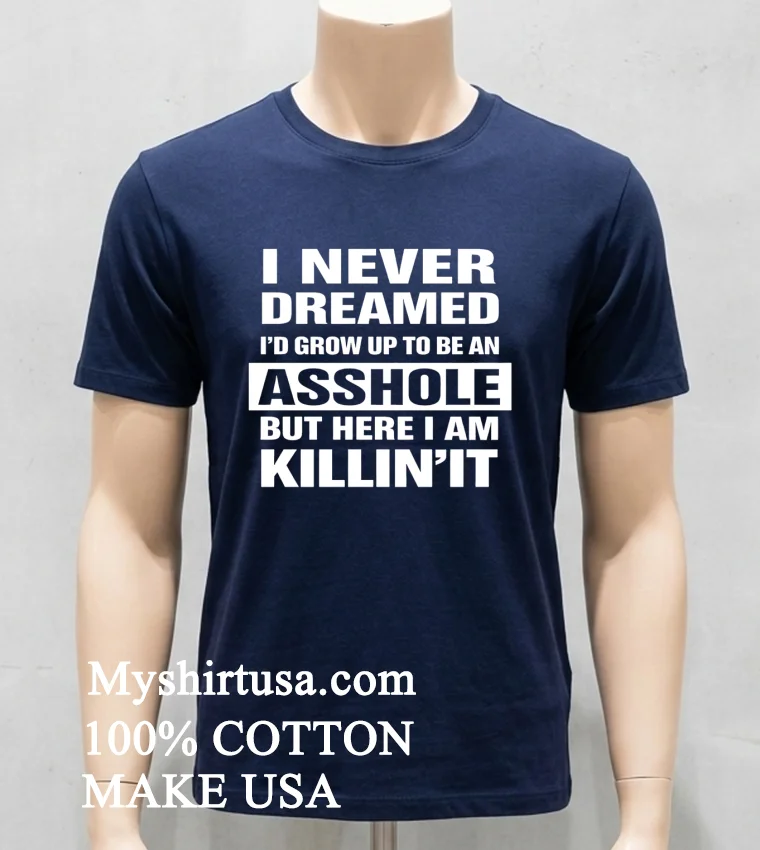 I Never Dreamed I D Grow Up To Be An Asshole But Here I Am Killin It Shirt - navy-shirt I Never Dreamed Id Grow Up To Be An Asshole But Here I Am Killinit Shirt Navy Shirt