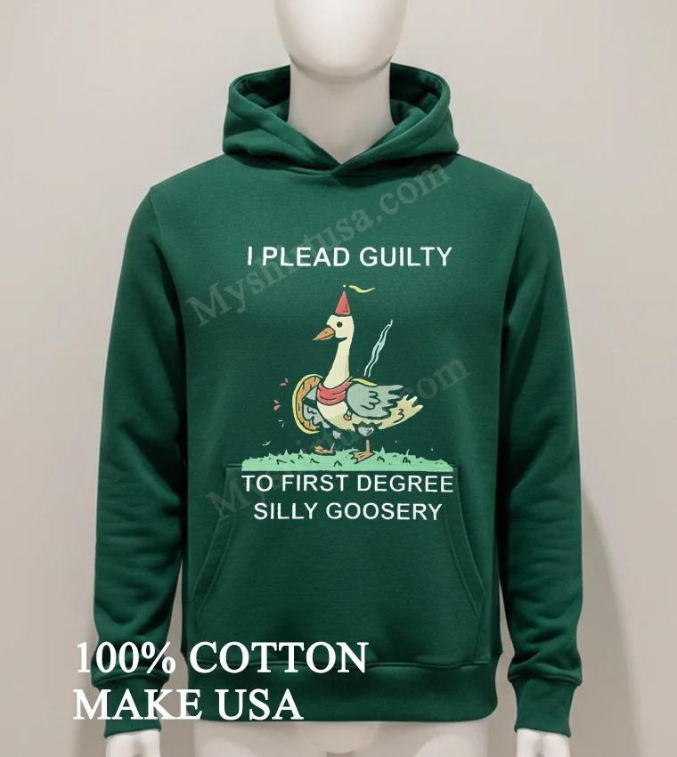 I Plead Guilty To First Degree Silly Goosery Goose Shirt Hoodie Shirt 1