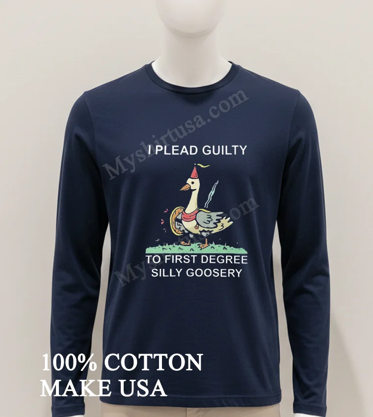 I Plead Guilty To First Degree Silly Goosery Goose Shirt - hoodie-shirt I Plead Guilty To First Degree Silly Goosery Goose Shirt Hoodie Shirt