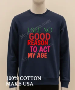 I See No Good Reason To Act My Age funny america t-shirts