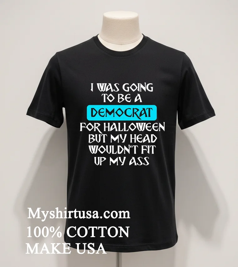 I Was Going To Be A Democrat For Halloween But My Head Wouldn T Fit Up My Ass Shirt - balck-shirt I Was Going To Be A Democrat For Halloween But My Head Wouldnt Fit Up My Ass Shirt Balck Shirt