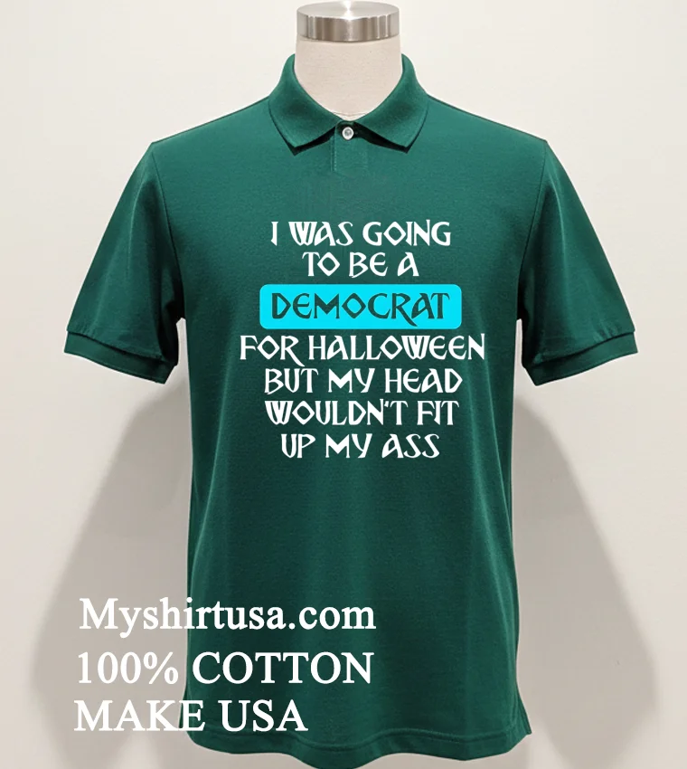I Was Going To Be A Democrat For Halloween But My Head Wouldnt Fit Up My Ass Shirt Green Shirt
