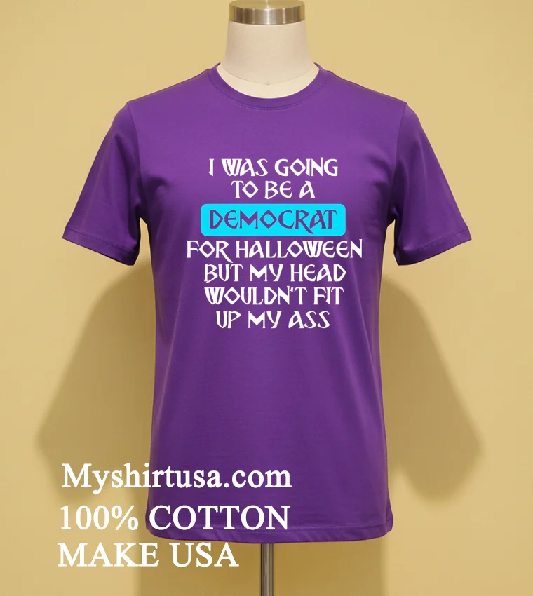 I Was Going To Be A Democrat For Halloween But My Head Wouldnt Fit Up My Ass Shirt Purple Shirt