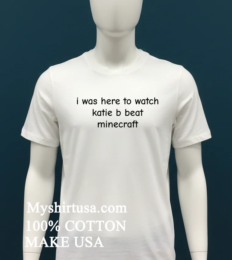 I Was Here To Watch Katie B Beat Minecraft Shirt - white-t-shirt I Was Here To Watch Katie B Beat Minecraft Shirt White T Shirt 1