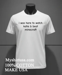 I Was Here To Watch Katie B Beat Minecraft Shirt