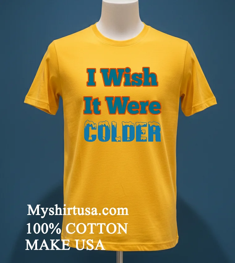 I Wish It Were Colder Shirt Yellow T Shirt