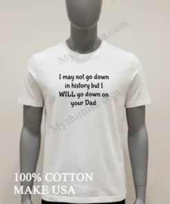 I Wont Go Down In History But I Ll Go Down On Your Dad funny america t-shirts
