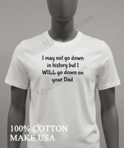 I Wont Go Down In History But I Ll Go Down On Your Dad funny america t-shirts