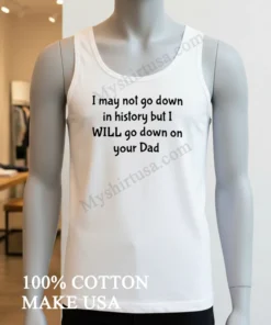 I Wont Go Down In History But I Ll Go Down On Your Dad funny america t-shirts