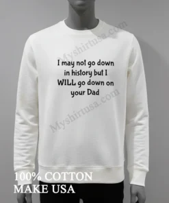 I Wont Go Down In History But I Ll Go Down On Your Dad funny america t-shirts