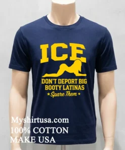 Ice Doesn T Deport Big Booty Latinas Spare Them Shirt