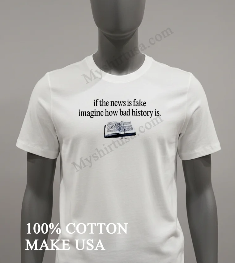 If The News Is Fake Imagine How Bad History Is Shirt - white-t-shirt If The News Is Fake Imagine How Bad History Is Shirt White T Shirt 1