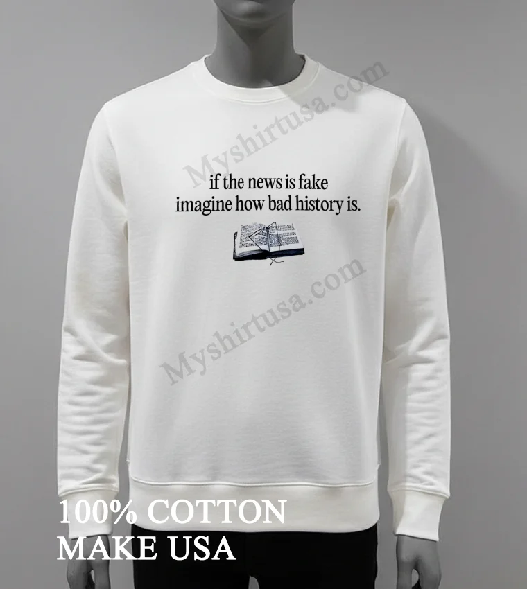 If The News Is Fake Imagine How Bad History Is Shirt - white-t-shirt If The News Is Fake Imagine How Bad History Is Shirt White T Shirt 3