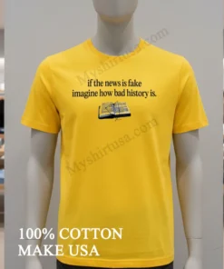 If The News Is Fake Imagine How Bad History Is Shirt