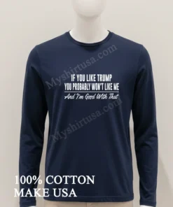 If You Like Trump You Probably Won T Like Me And I M Good With That funny america t-shirts