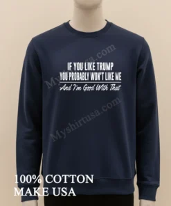 If You Like Trump You Probably Won T Like Me And I M Good With That funny america t-shirts