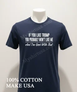 If You Like Trump You Probably Won T Like Me And I M Good With That funny america t-shirts