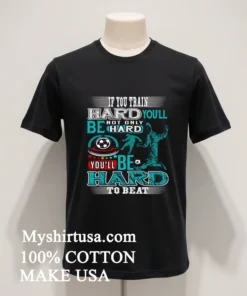 If You Train Hard You Ll Not Only Be Hard You Ll Be Hard To Beat Shirt