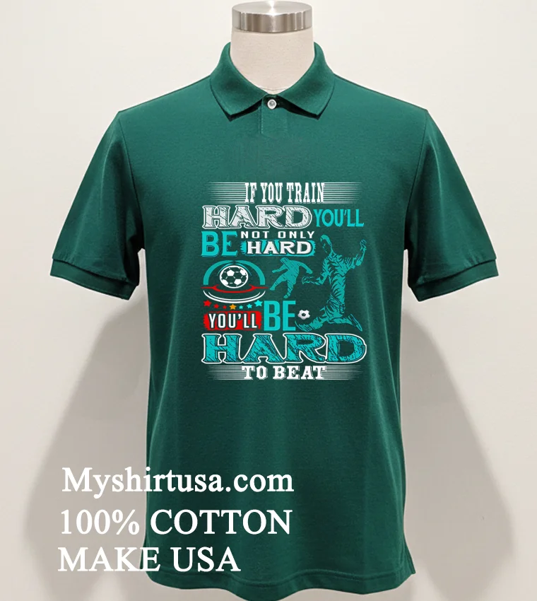 If You Train Hard Youll Not Only Be Hard Youll Be Hard To Beat Shirt Green Shirt