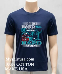 If You Train Hard You Ll Not Only Be Hard You Ll Be Hard To Beat Shirt