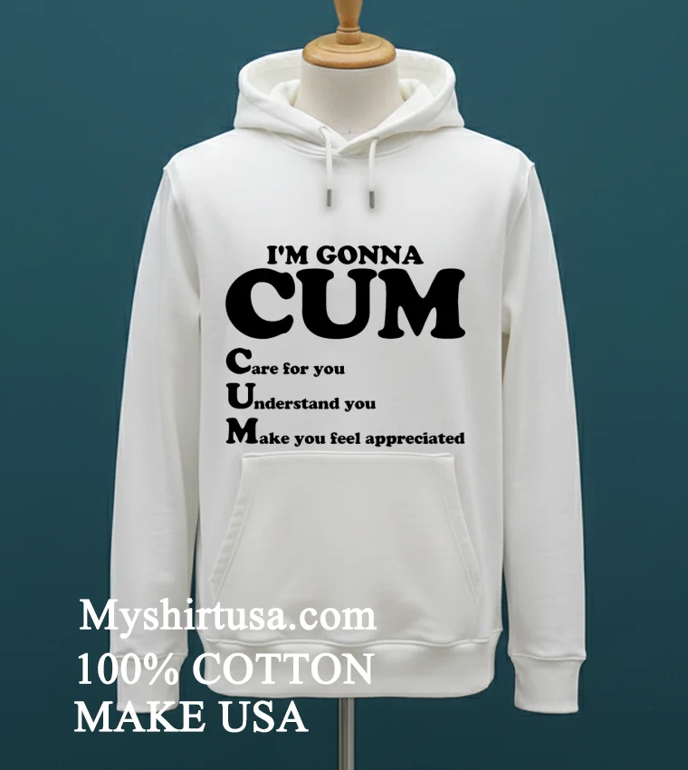 Im Gonna Cum Care For You Understand You Make You Feel Appreciated Shirt White T Shirt 1