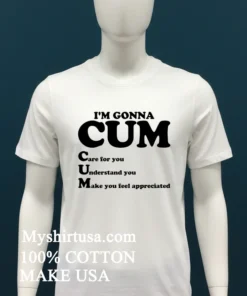 I M Gonna Cum Care For You Understand You Make You Feel Appreciated Shirt