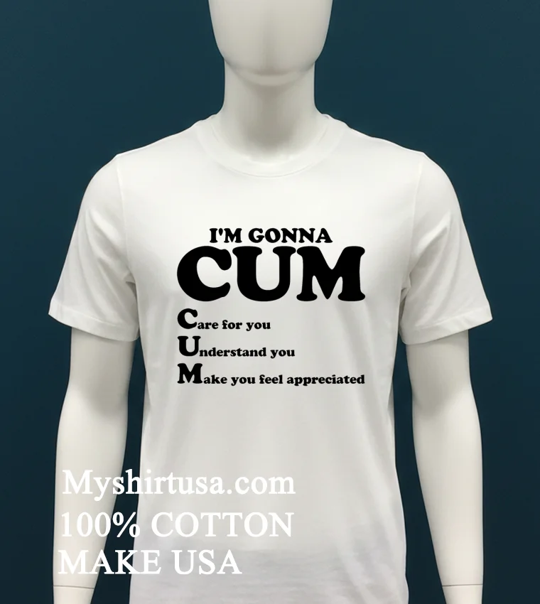 Im Gonna Cum Care For You Understand You Make You Feel Appreciated Shirt White T Shirt 2
