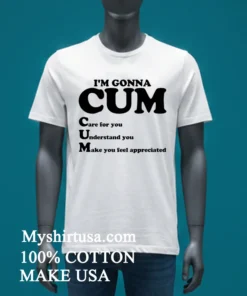 I M Gonna Cum Care For You Understand You Make You Feel Appreciated Shirt