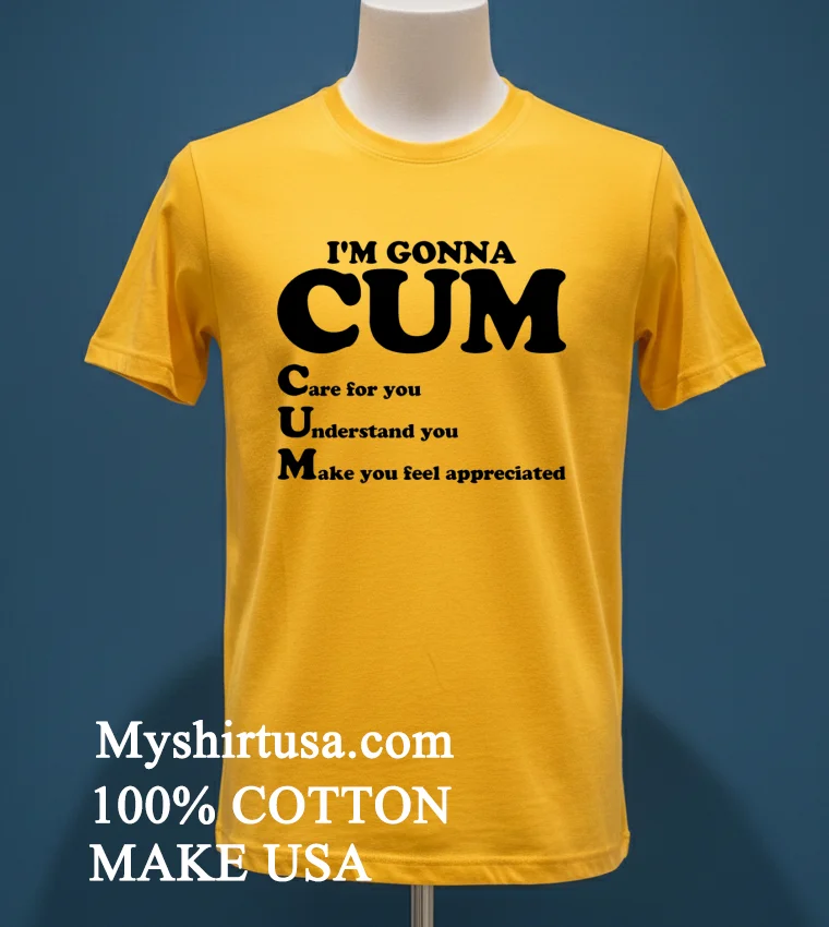Im Gonna Cum Care For You Understand You Make You Feel Appreciated Shirt Yellow T Shirt