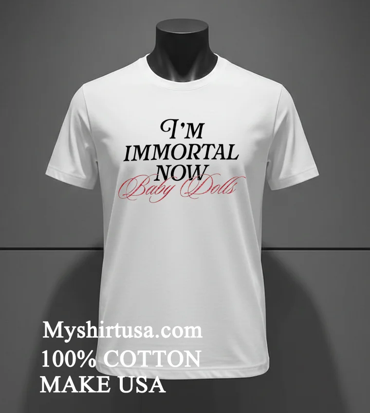 Im Immortal Now Baby Dolls T Shirts White T Shirt 2
