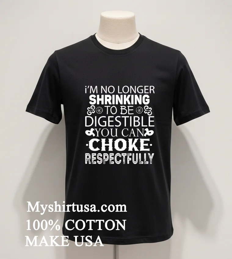 I M No Longer Shrinking To Be Digestible You Can Choke Respectfully Shirt - balck-shirt Im No Longer Shrinking To Be Digestible You Can Choke Respectfully Shirt Balck Shirt 1