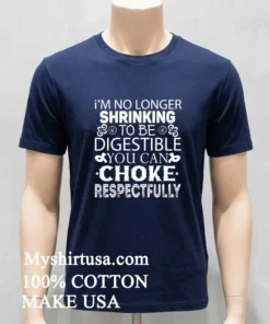 I M No Longer Shrinking To Be Digestible You Can Choke Respectfully Shirt