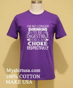 I M No Longer Shrinking To Be Digestible You Can Choke Respectfully Shirt