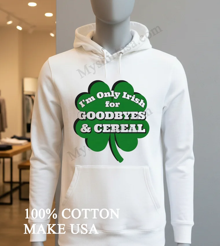 I M Only Irish For Goodbyes And Cereal Shamrock funny america t-shirts - hoodie-shirt Im Only Irish For Goodbyes And Cereal Shamrock Shirt Hoodie Shirt