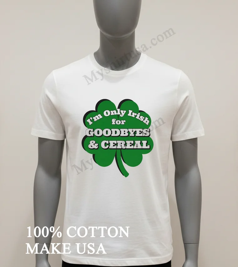 Im Only Irish For Goodbyes And Cereal Shamrock Shirt White T Shirt 1
